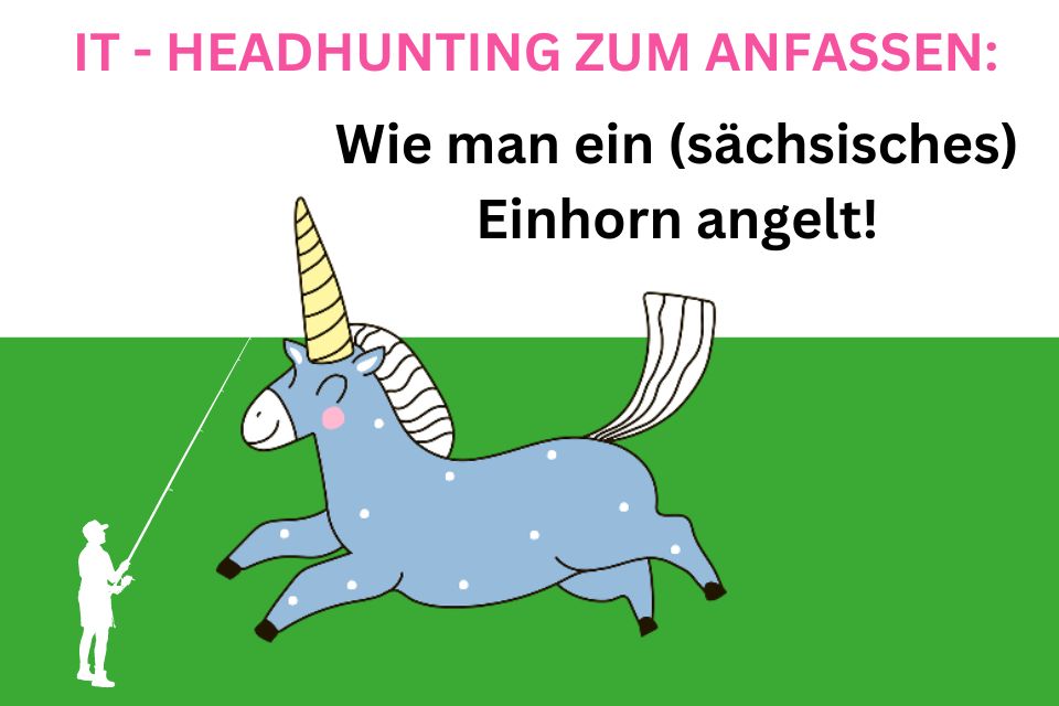 IT-Headhunting zum Anfassen: Wie man ein (sächsisches) Einhorn angelt!